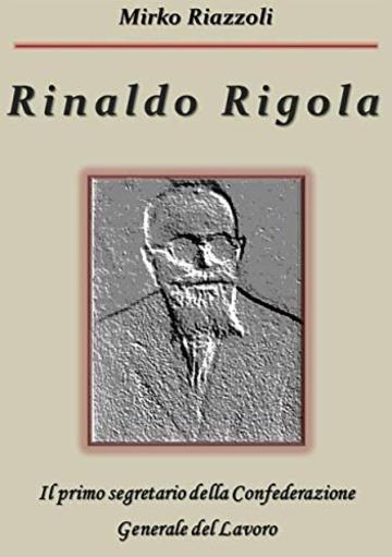 Rinaldo RigolaIl primo segretario della Confederazione Generale del Lavoro
